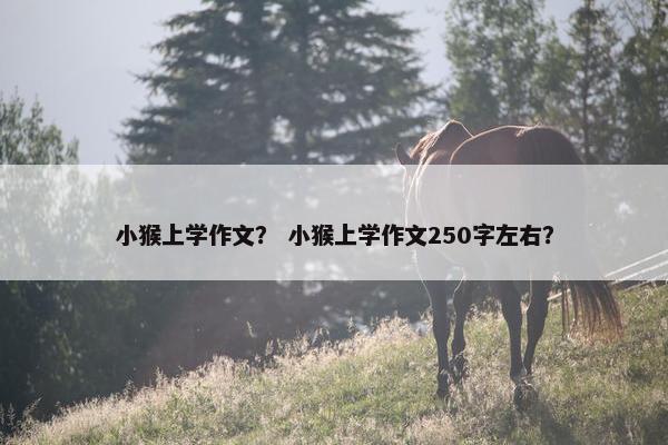 小猴上学作文？ 小猴上学作文250字左右？