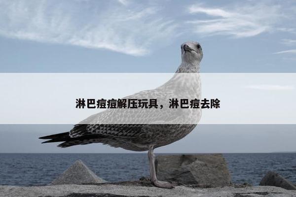 淋巴痘痘解压玩具，淋巴痘去除