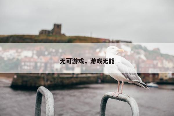 无可游戏，游戏无能