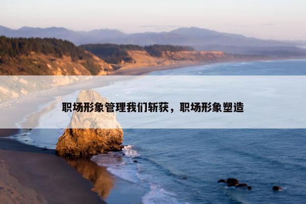 职场形象管理我们斩获，职场形象塑造