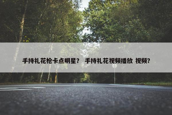 手持礼花枪卡点明星？ 手持礼花视频播放 视频？