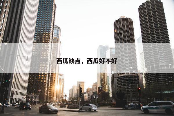 西瓜缺点，西瓜好不好
