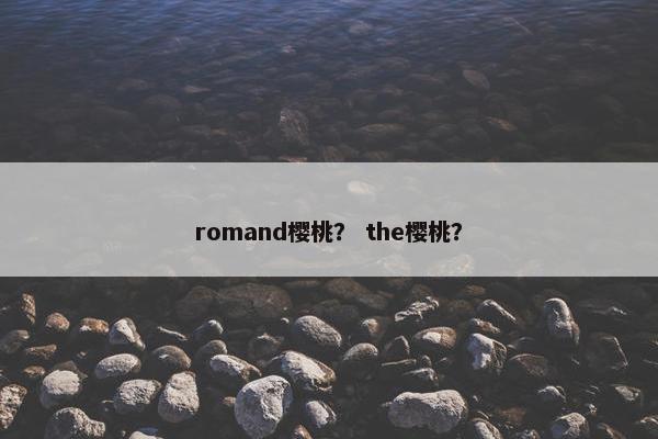 romand樱桃？ the樱桃？