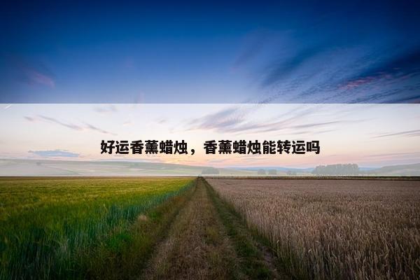 好运香薰蜡烛，香薰蜡烛能转运吗