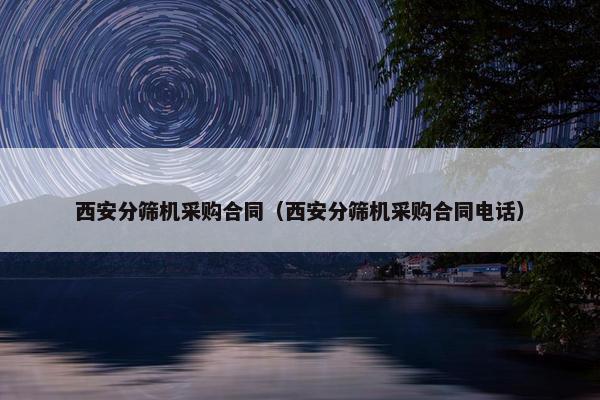 西安分筛机采购合同（西安分筛机采购合同电话）