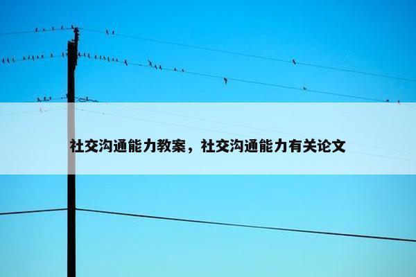 社交沟通能力教案，社交沟通能力有关论文