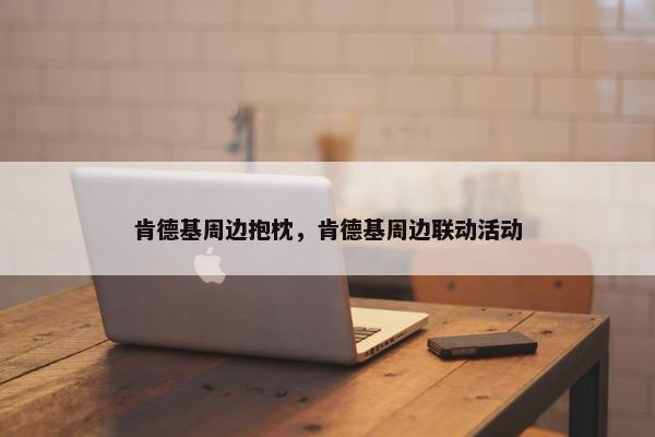 肯德基周边抱枕，肯德基周边联动活动