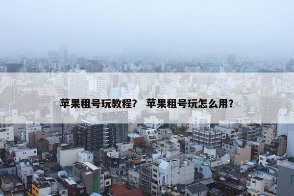 苹果租号玩教程？ 苹果租号玩怎么用？