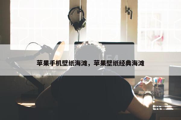 苹果手机壁纸海滩，苹果壁纸经典海滩