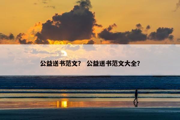 公益送书范文？ 公益送书范文大全？