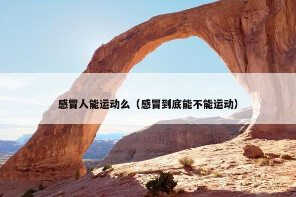 感冒人能运动么（感冒到底能不能运动）