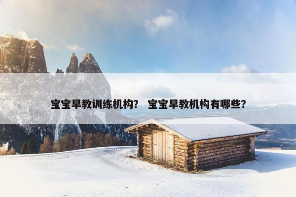 宝宝早教训练机构？ 宝宝早教机构有哪些？