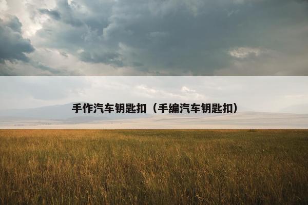 手作汽车钥匙扣（手编汽车钥匙扣）