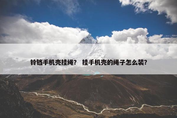 铃铛手机壳挂绳？ 挂手机壳的绳子怎么装？