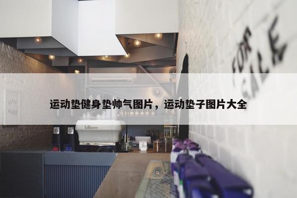 运动垫健身垫帅气图片，运动垫子图片大全