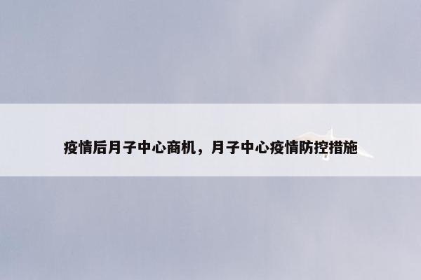 疫情后月子中心商机，月子中心疫情防控措施