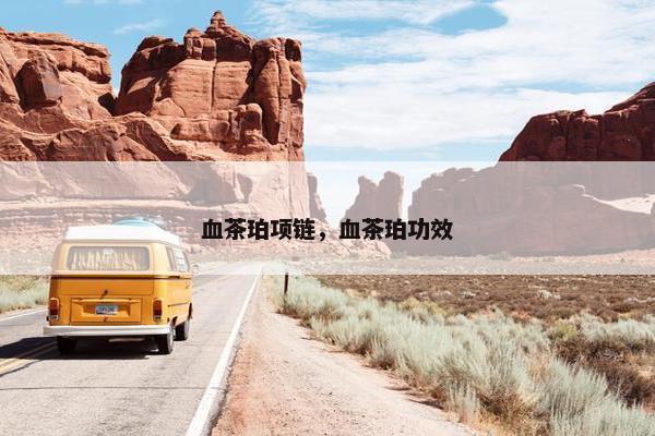 血茶珀项链，血茶珀功效
