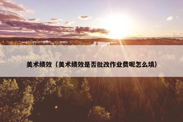 美术绩效（美术绩效是否批改作业费呢怎么填）