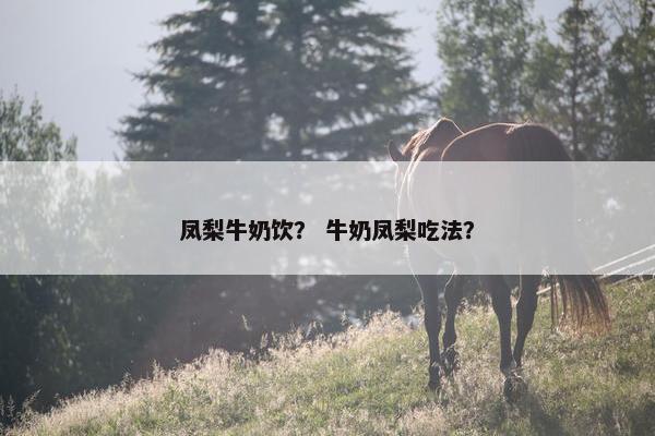 凤梨牛奶饮？ 牛奶凤梨吃法？