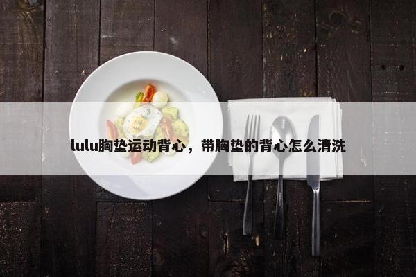 lulu胸垫运动背心，带胸垫的背心怎么清洗