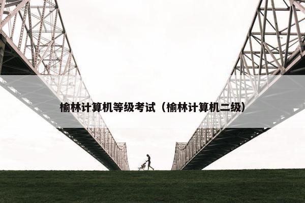 榆林计算机等级考试（榆林计算机二级）