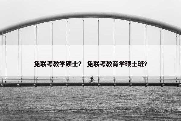 免联考教学硕士？ 免联考教育学硕士班？