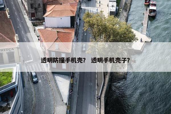 透明防撞手机壳？ 透明手机壳子？