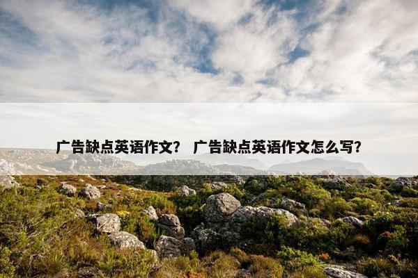 广告缺点英语作文？ 广告缺点英语作文怎么写？