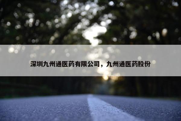 深圳九州通医药有限公司，九州通医药股份