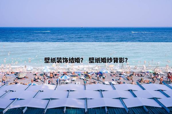 壁纸装饰结婚？ 壁纸婚纱背影？