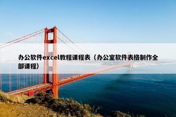 办公软件excel教程课程表（办公室软件表格制作全部课程）