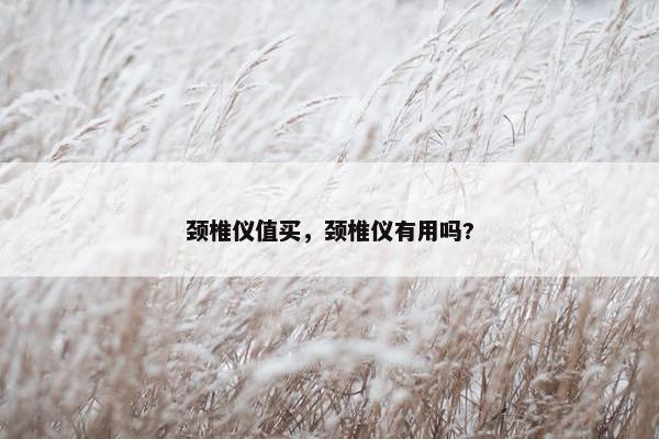 颈椎仪值买，颈椎仪有用吗?