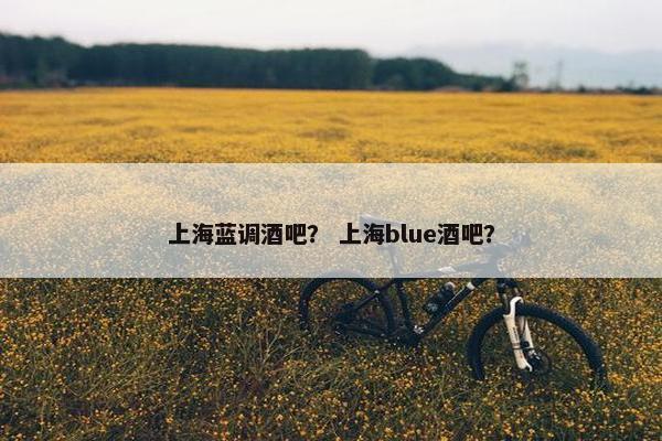 上海蓝调酒吧？ 上海blue酒吧？