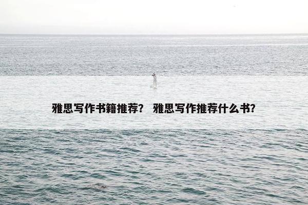 雅思写作书籍推荐？ 雅思写作推荐什么书？