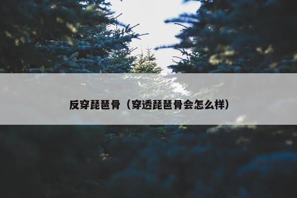 反穿琵琶骨（穿透琵琶骨会怎么样）
