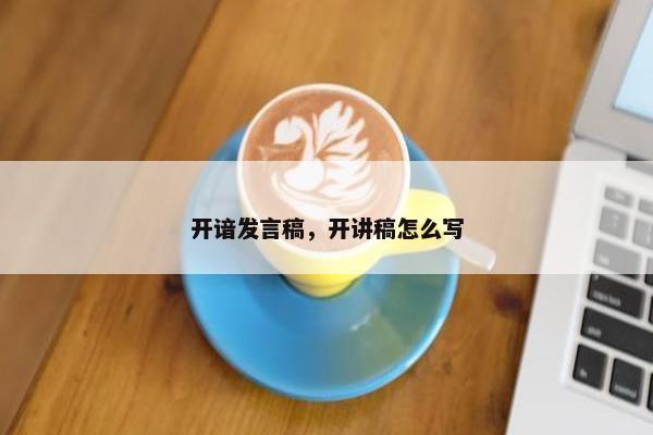 开谙发言稿，开讲稿怎么写