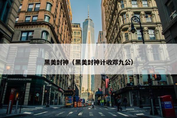黑美封神（黑美封神计收邓九公）