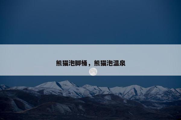 熊猫泡脚桶，熊猫泡温泉