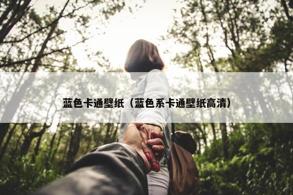 蓝色卡通壁纸（蓝色系卡通壁纸高清）