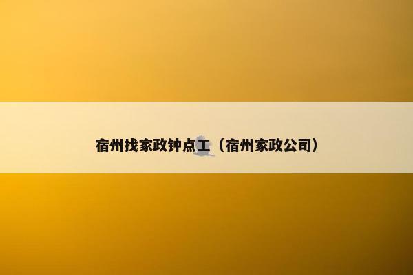 宿州找家政钟点工（宿州家政公司）