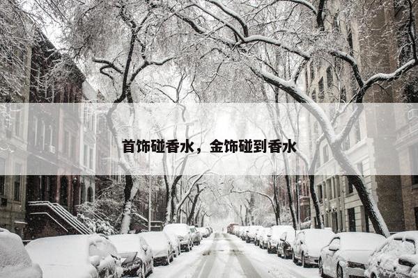 首饰碰香水，金饰碰到香水