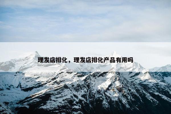 理发店排化，理发店排化产品有用吗