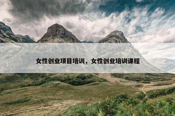 女性创业项目培训，女性创业培训课程