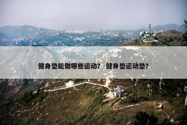 健身垫能做哪些运动？ 健身垫运动垫？