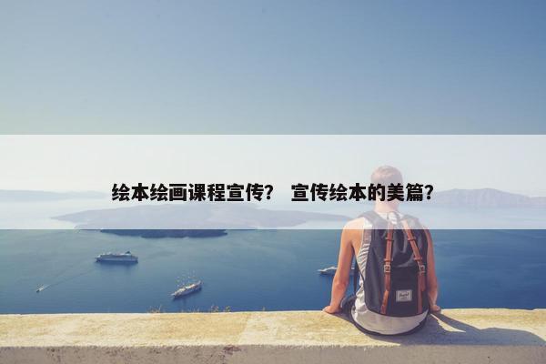 绘本绘画课程宣传？ 宣传绘本的美篇？