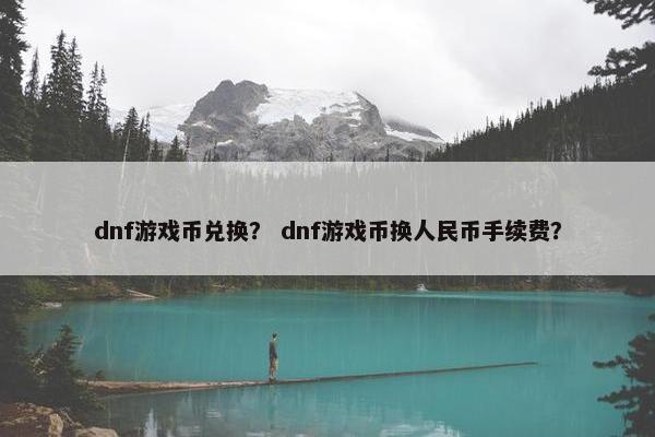 dnf游戏币兑换？ dnf游戏币换人民币手续费？