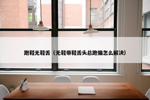 跑鞋无鞋舌（无鞋带鞋舌头总跑偏怎么解决）
