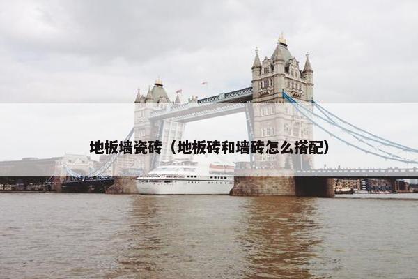 地板墙瓷砖（地板砖和墙砖怎么搭配）