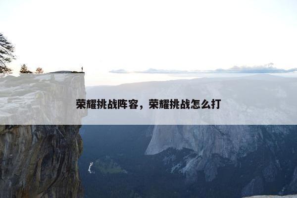 荣耀挑战阵容，荣耀挑战怎么打