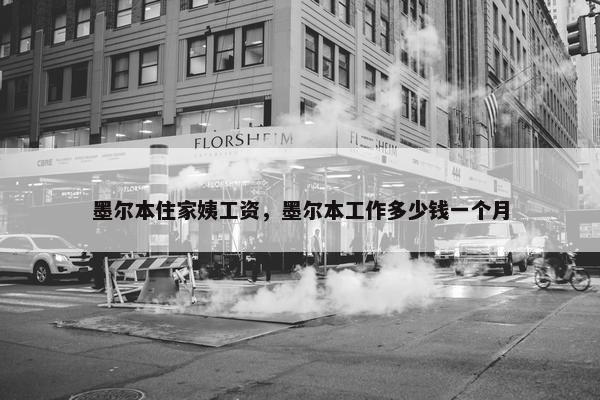 墨尔本住家姨工资，墨尔本工作多少钱一个月